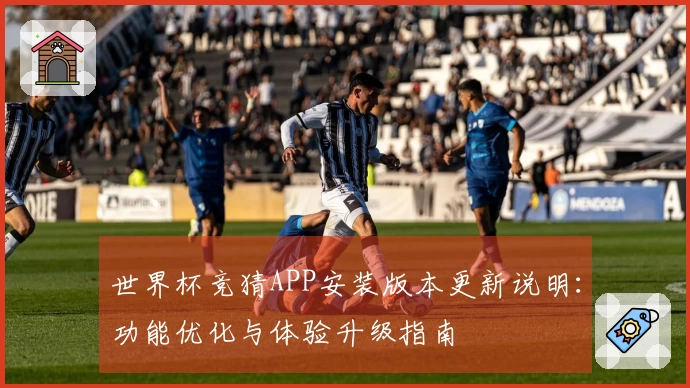世界杯竞猜APP安装版本更新说明：功能优化与体验升级指南