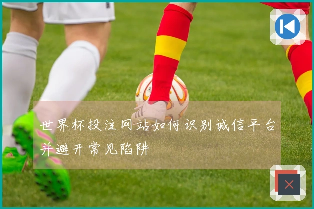 世界杯投注网站如何识别诚信平台并避开常见陷阱