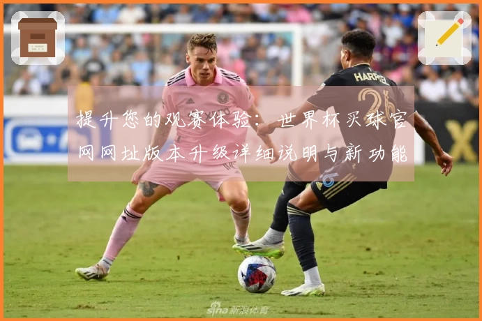 提升您的观赛体验:世界杯买球官网网址版本升级详细说明与新功能介绍