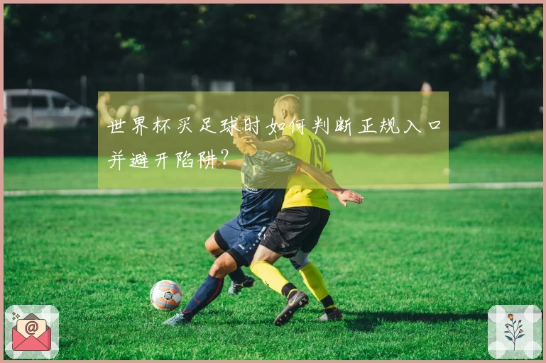 世界杯买足球时如何判断正规入口并避开陷阱?