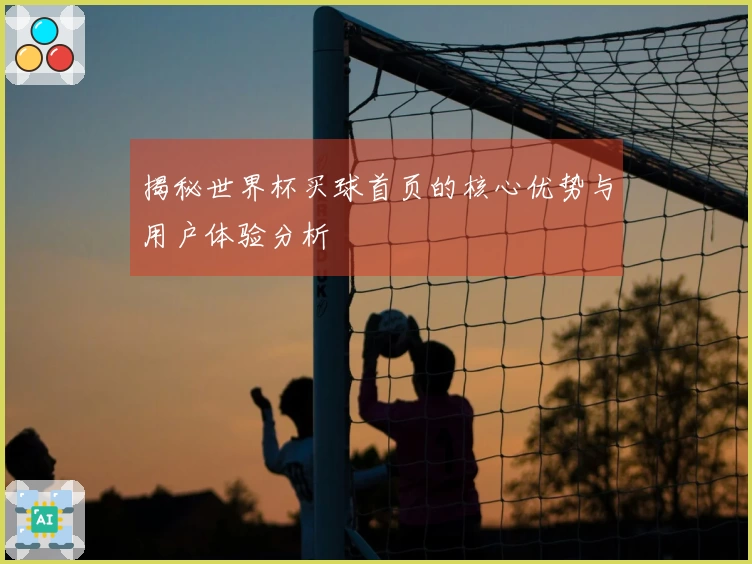 揭秘世界杯买球首页的核心优势与用户体验分析