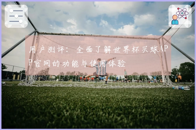 用户测评：全面了解世界杯买球APP官网的功能与使用体验