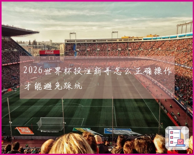 2026世界杯投注新手怎么正确操作才能避免踩坑