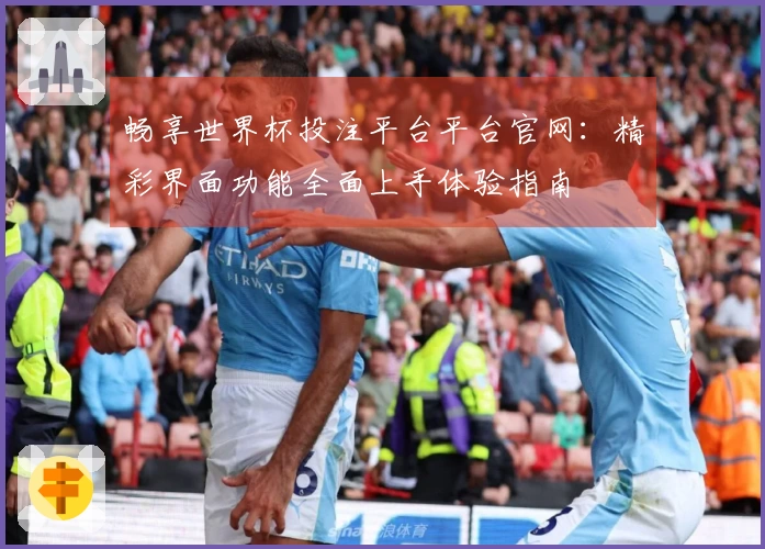 畅享世界杯投注平台平台官网：精彩界面功能全面上手体验指南