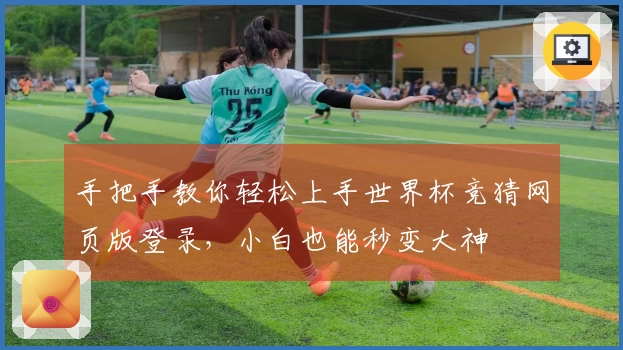 手把手教你轻松上手世界杯竞猜网页版登录，小白也能秒变大神