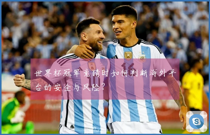 世界杯冠军竞猜时如何判断海外平台的安全与风险?
