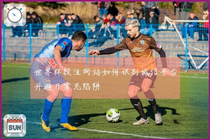 世界杯投注网站如何识别诚信平台并避开常见陷阱