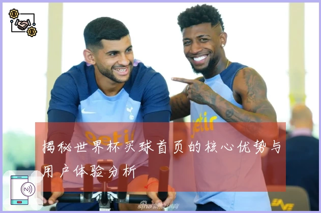 揭秘世界杯买球首页的核心优势与用户体验分析